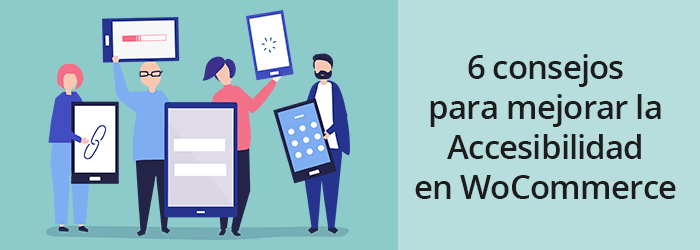 6 consejos para mejorar la Accesibilidad Web en WooCommerce Grupo de personas con dispositivos web junto a texto de consejos para mejorar la accesibilidad web en WooCommerce