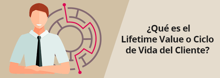 ¿Qué es el Lifetime Value o Ciclo de Vida del Cliente?