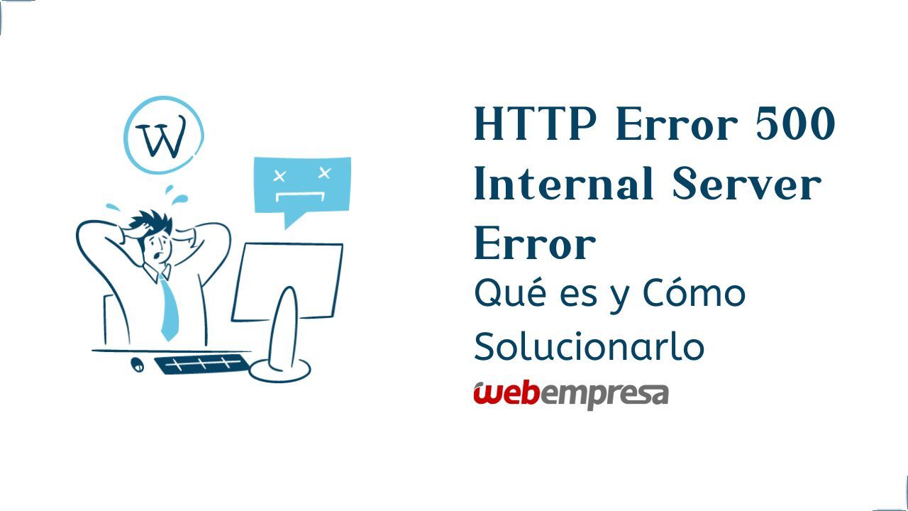 HTTP Error 500 – Internal Server Error, Qué es y Cómo Solucionar