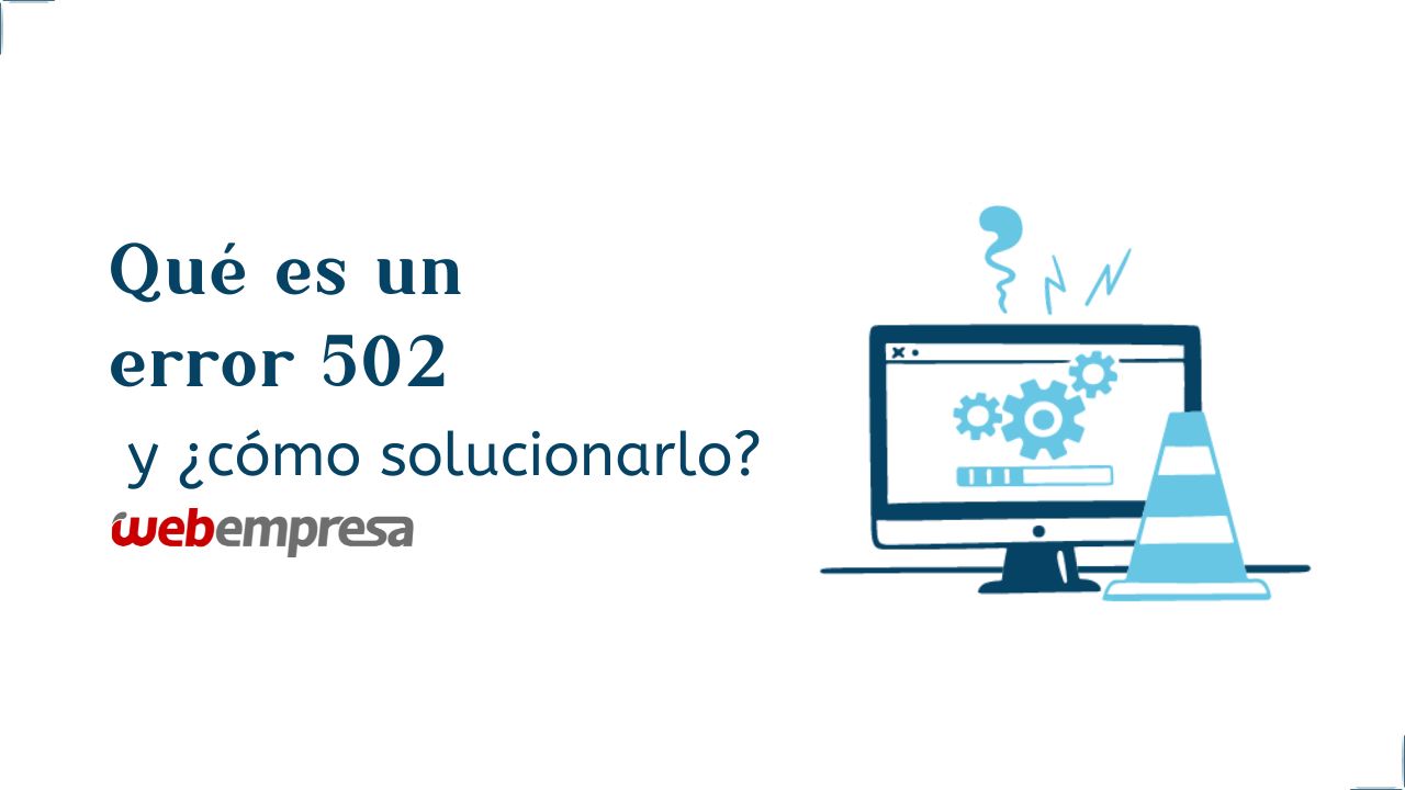 ¿Qué es un error 502 y cómo solucionarlo?