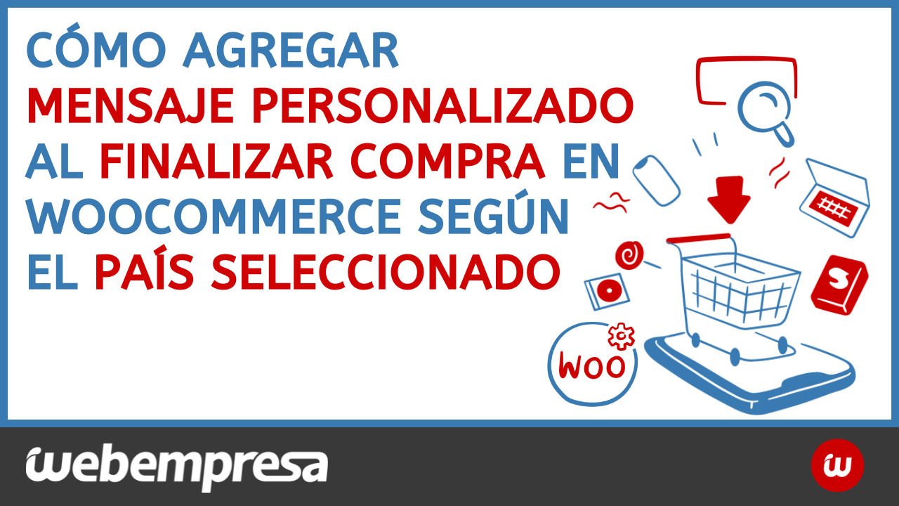 Cómo agregar mensaje personalizado al finalizar compra en WooCommerce según el país seleccionado.