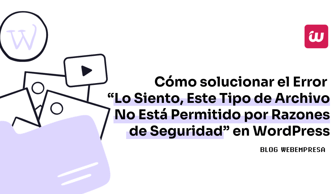 Cómo solucionar el Error “Lo Siento, Este Tipo de Archivo No Está Permitido por Razones de Seguridad” en WordPress