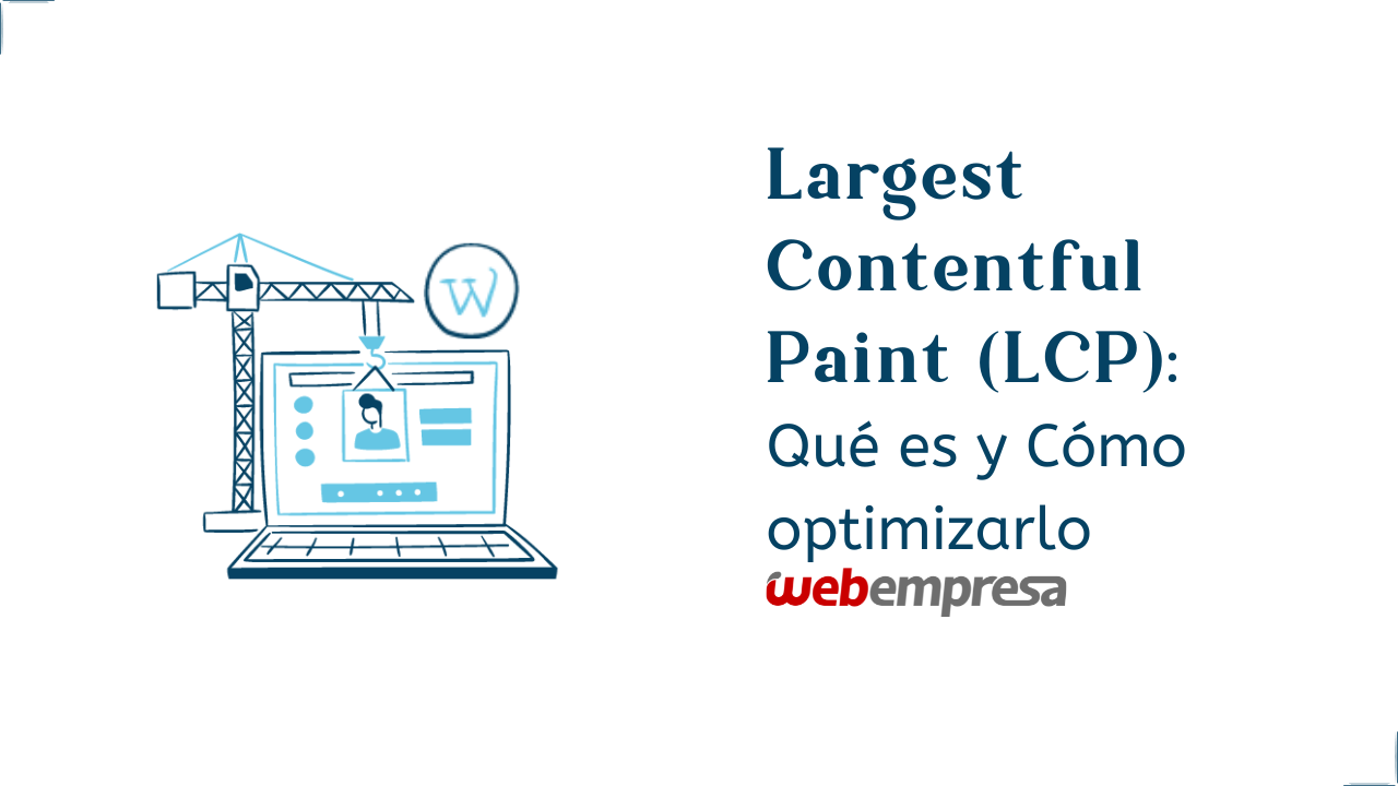 Largest Contentful Paint (LCP): Qué es y Cómo optimizarlo
