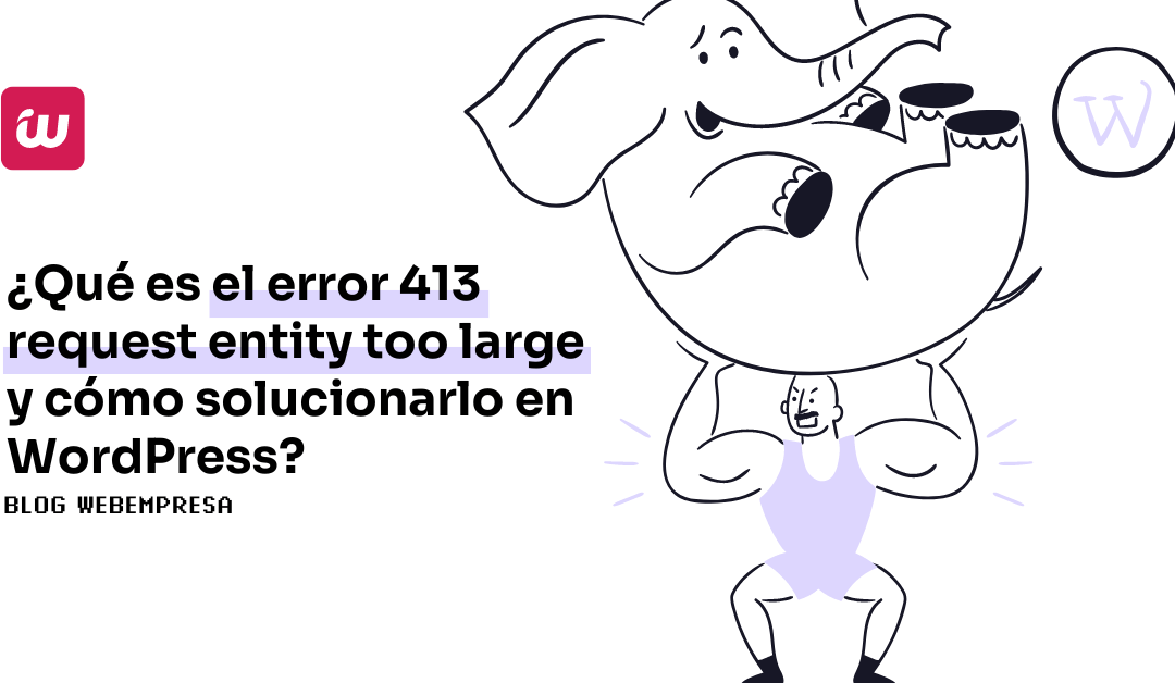 ¿Qué es el error 413 request entity too large y cómo solucionarlo en WordPress?