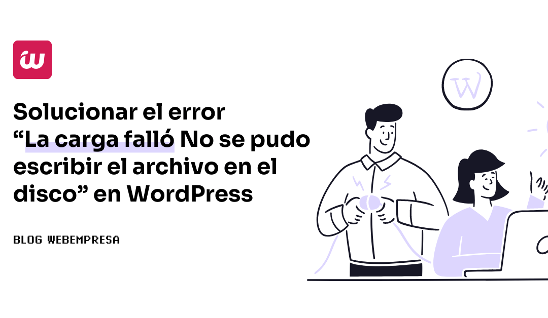 ¿Cómo solucionar el error “La carga falló No se pudo escribir el archivo en el disco” en WordPress?