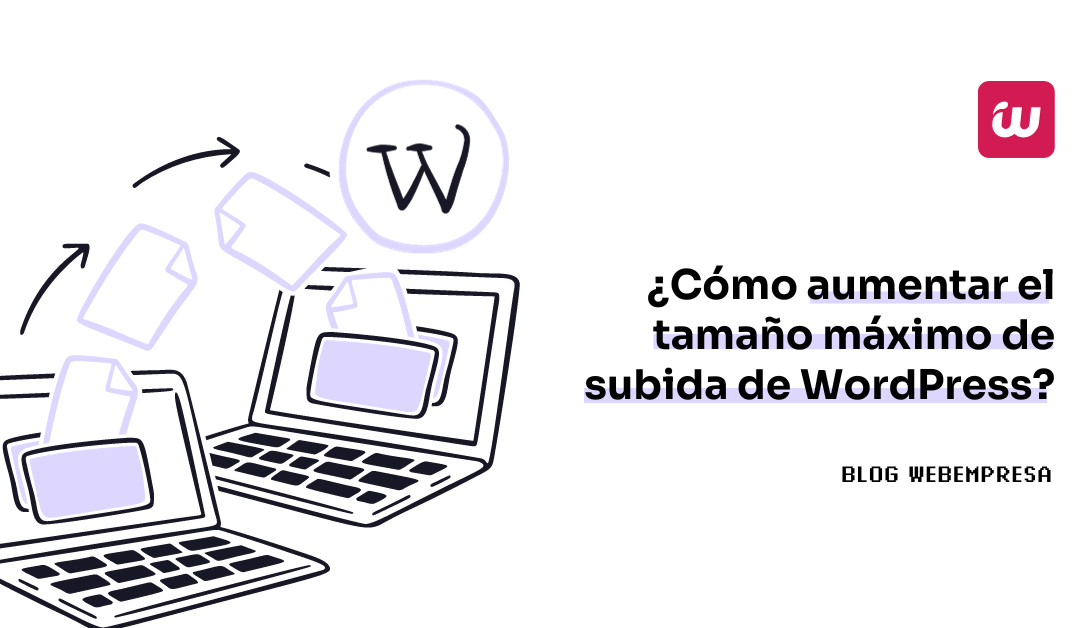 ¿Cómo aumentar el tamaño máximo de subida de WordPress?