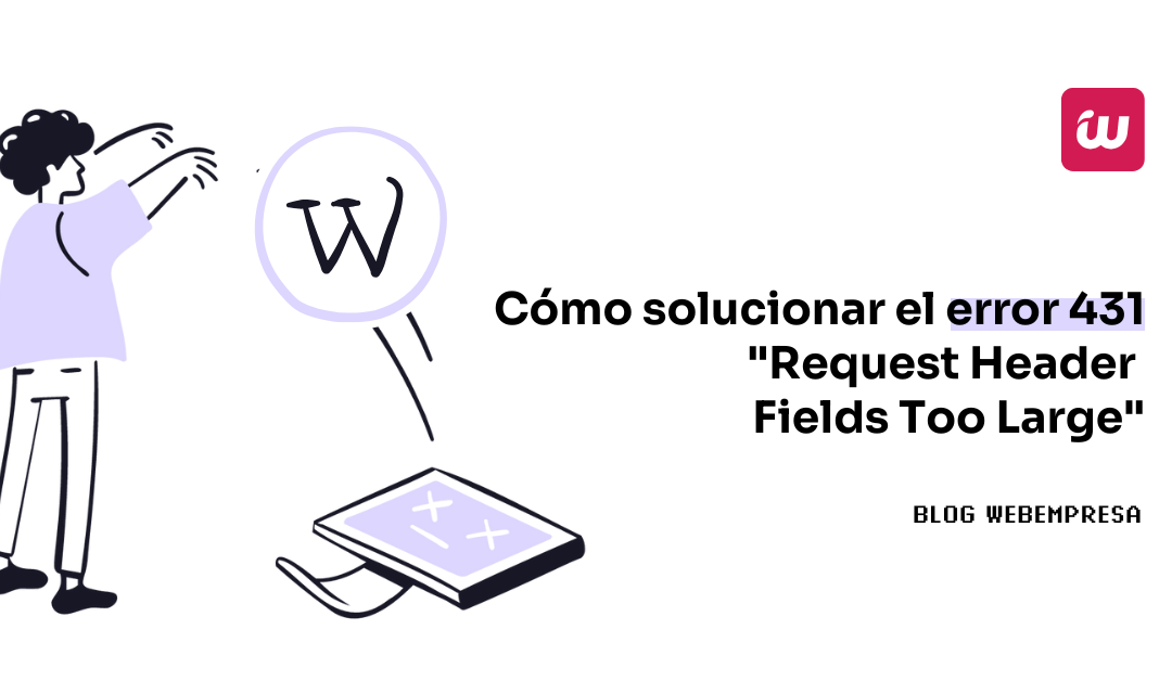 Cómo solucionar el error 431 “Request Header Fields Too Large”